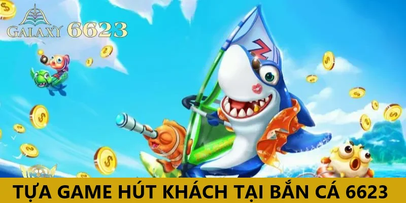 Những tựa game hút khách nhất tại bắn cá đổi thưởng 6623