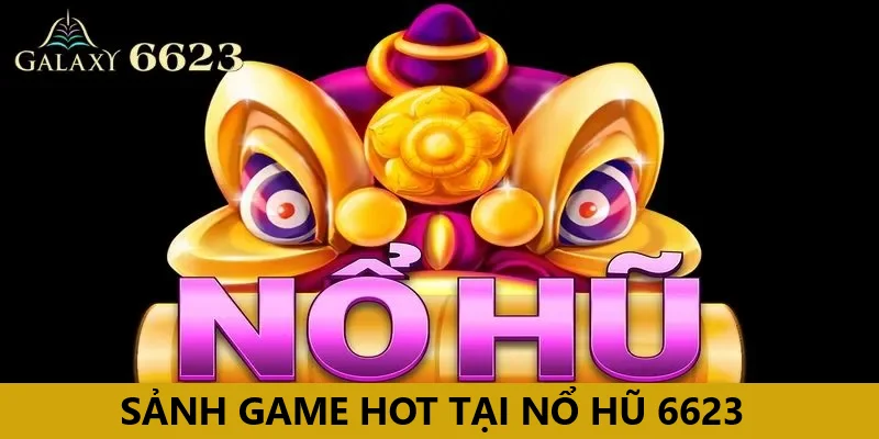 Điểm danh những sảnh game hot tại nổ hũ 6623